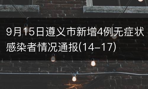 9月15日遵义市新增4例无症状感染者情况通报(14-17)