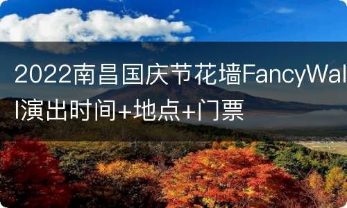 2022南昌国庆节花墙FancyWall演出时间+地点+门票