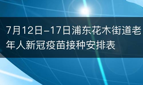 7月12日-17日浦东花木街道老年人新冠疫苗接种安排表