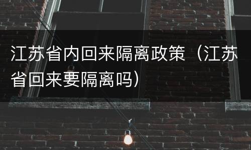 江苏省内回来隔离政策（江苏省回来要隔离吗）