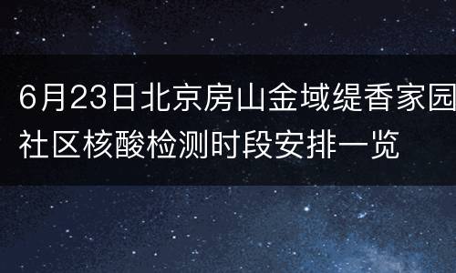 6月23日北京房山金域缇香家园社区核酸检测时段安排一览