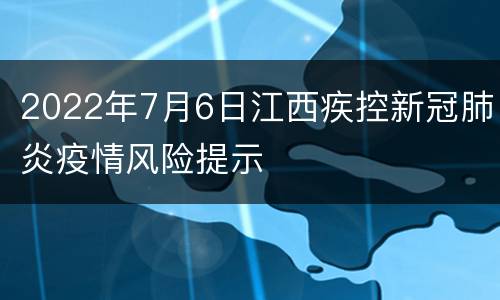 2022年7月6日江西疾控新冠肺炎疫情风险提示