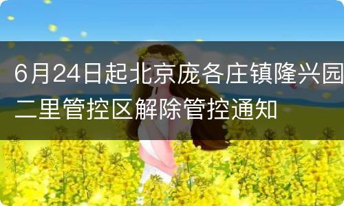 6月24日起北京庞各庄镇隆兴园二里管控区解除管控通知
