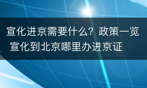 宣化进京需要什么？政策一览 宣化到北京哪里办进京证