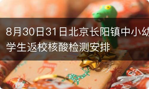 8月30日31日北京长阳镇中小幼学生返校核酸检测安排