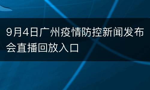 9月4日广州疫情防控新闻发布会直播回放入口