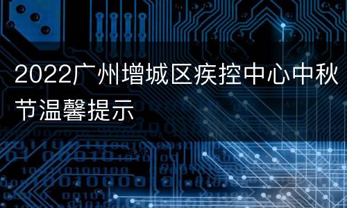 2022广州增城区疾控中心中秋节温馨提示