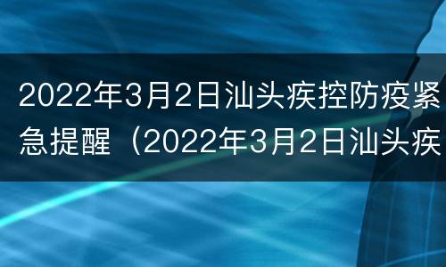 2022年3月2日汕头疾控防疫紧急提醒（2022年3月2日汕头疾控防疫紧急提醒公告）