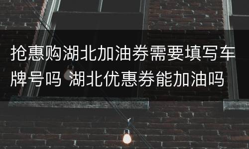 抢惠购湖北加油券需要填写车牌号吗 湖北优惠券能加油吗