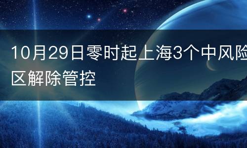 10月29日零时起上海3个中风险区解除管控