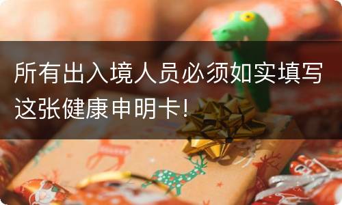 所有出入境人员必须如实填写这张健康申明卡!