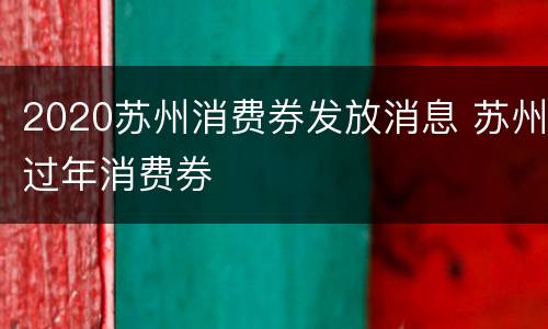 2020苏州消费券发放消息 苏州过年消费券