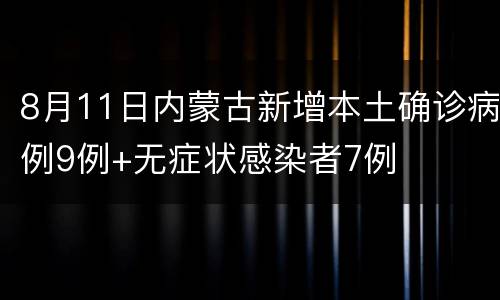 8月11日内蒙古新增本土确诊病例9例+无症状感染者7例