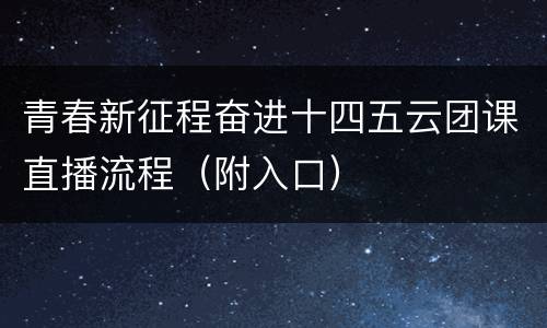 青春新征程奋进十四五云团课直播流程（附入口）