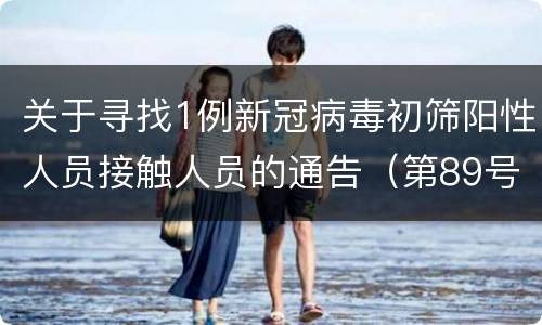 关于寻找1例新冠病毒初筛阳性人员接触人员的通告（第89号）
