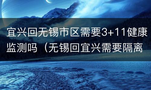 宜兴回无锡市区需要3+11健康监测吗（无锡回宜兴需要隔离吗）
