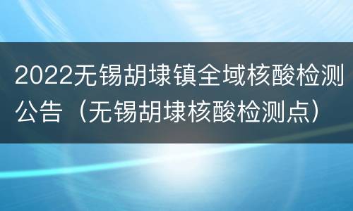 2022无锡胡埭镇全域核酸检测公告（无锡胡埭核酸检测点）