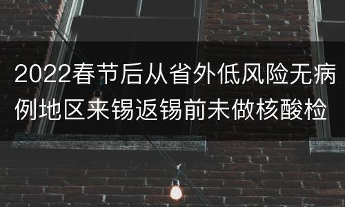 2022春节后从省外低风险无病例地区来锡返锡前未做核酸检测怎么办？