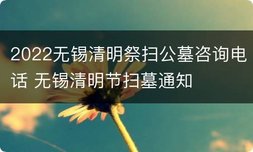 2022无锡清明祭扫公墓咨询电话 无锡清明节扫墓通知