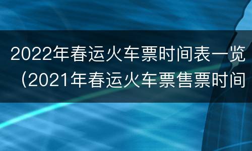 2022年春运火车票时间表一览（2021年春运火车票售票时间）