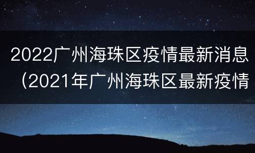 2022广州海珠区疫情最新消息（2021年广州海珠区最新疫情）