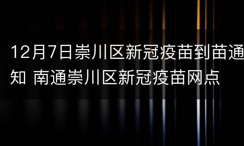12月7日崇川区新冠疫苗到苗通知 南通崇川区新冠疫苗网点