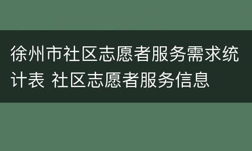 徐州市社区志愿者服务需求统计表 社区志愿者服务信息