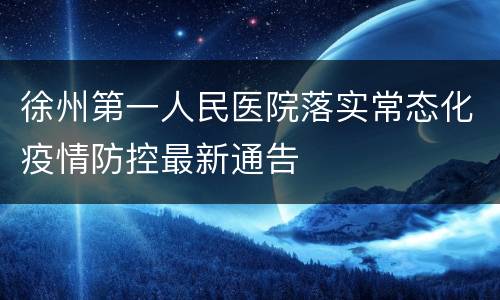 徐州第一人民医院落实常态化疫情防控最新通告