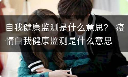 自我健康监测是什么意思？ 疫情自我健康监测是什么意思