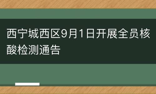 西宁城西区9月1日开展全员核酸检测通告