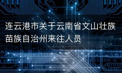 连云港市关于云南省文山壮族苗族自治州来往人员