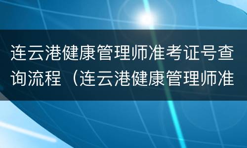 连云港健康管理师准考证号查询流程（连云港健康管理师准考证号查询流程图）