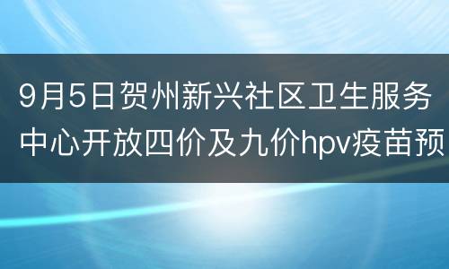 9月5日贺州新兴社区卫生服务中心开放四价及九价hpv疫苗预约