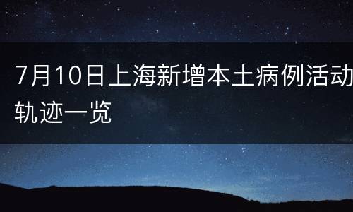 7月10日上海新增本土病例活动轨迹一览