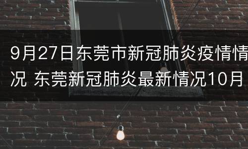 9月27日东莞市新冠肺炎疫情情况 东莞新冠肺炎最新情况10月14号