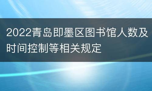 2022青岛即墨区图书馆人数及时间控制等相关规定