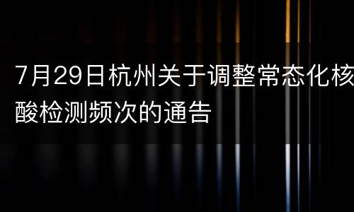 7月29日杭州关于调整常态化核酸检测频次的通告