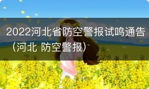 2022河北省防空警报试鸣通告（河北 防空警报）