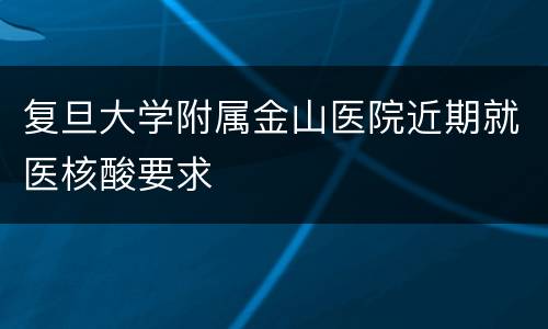 复旦大学附属金山医院近期就医核酸要求