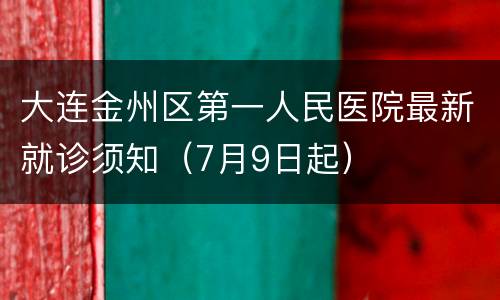 大连金州区第一人民医院最新就诊须知（7月9日起）