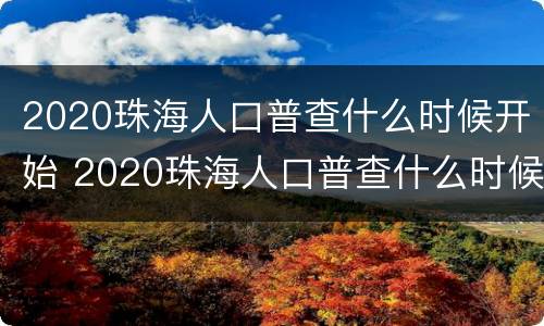 2020珠海人口普查什么时候开始 2020珠海人口普查什么时候开始的