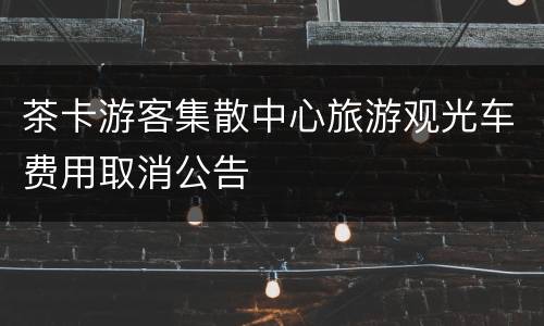 茶卡游客集散中心旅游观光车费用取消公告