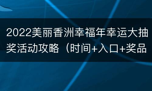 2022美丽香洲幸福年幸运大抽奖活动攻略（时间+入口+奖品）