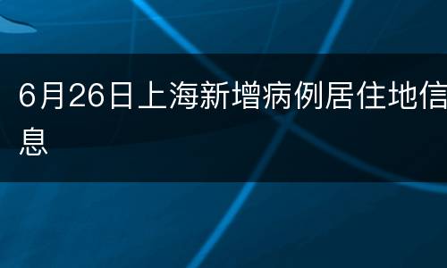 6月26日上海新增病例居住地信息