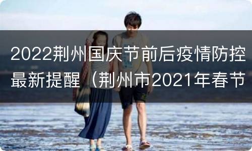 2022荆州国庆节前后疫情防控最新提醒（荆州市2021年春节防疫要求）