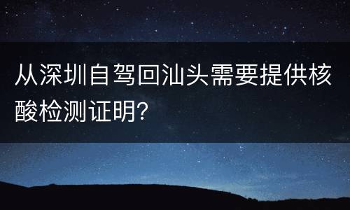 从深圳自驾回汕头需要提供核酸检测证明？