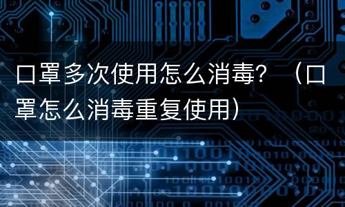口罩多次使用怎么消毒？（口罩怎么消毒重复使用）