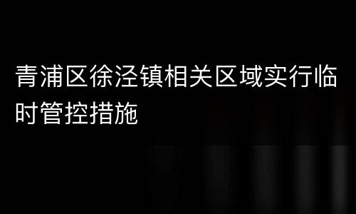 青浦区徐泾镇相关区域实行临时管控措施