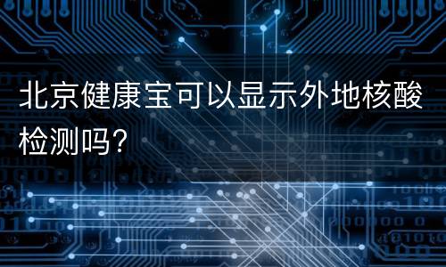 北京健康宝可以显示外地核酸检测吗?
