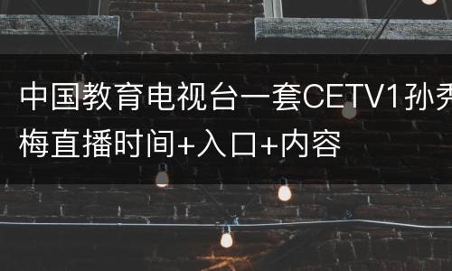 中国教育电视台一套CETV1孙秀梅直播时间+入口+内容